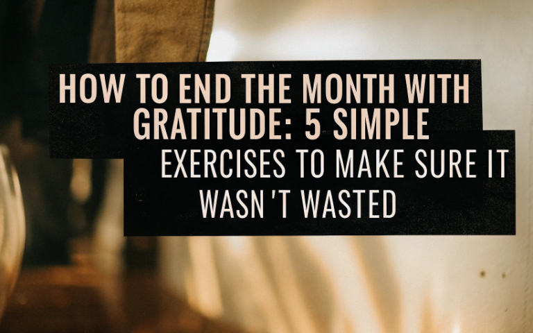 How to End the Month with Gratitude: 5 Simple Exercises to Make Sure It Wasn’t Wasted